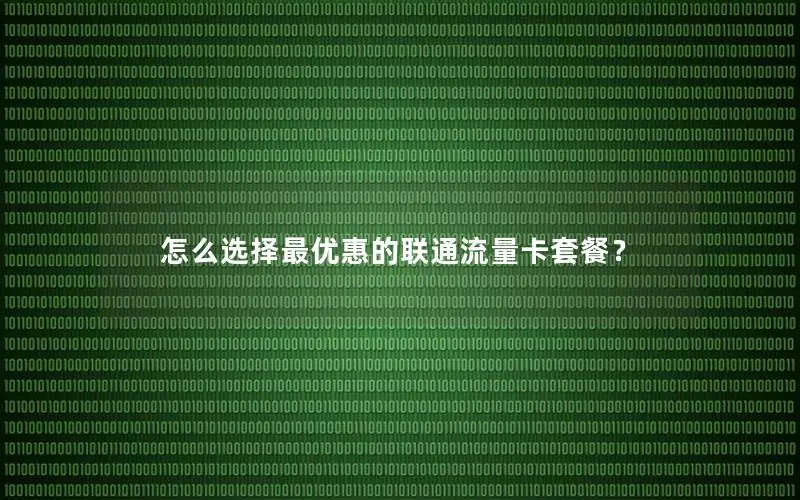 怎么选择最优惠的联通流量卡套餐？