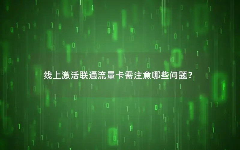 线上激活联通流量卡需注意哪些问题？