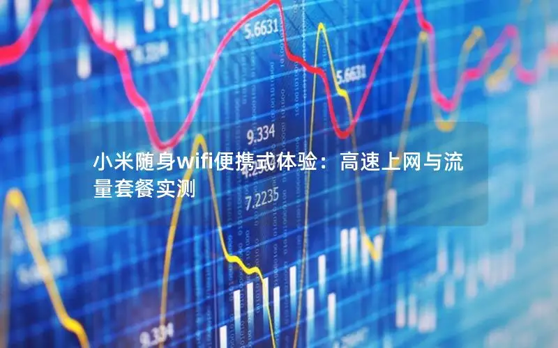 小米随身wifi便携式体验：高速上网与流量套餐实测