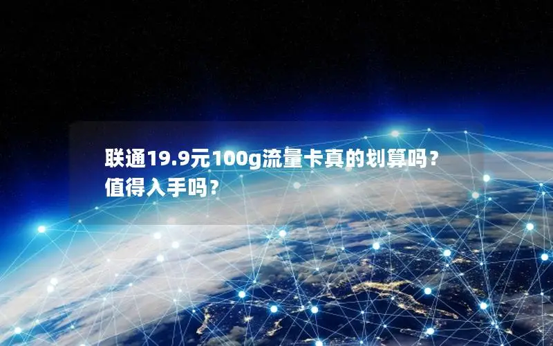 联通19.9元100g流量卡真的划算吗？值得入手吗？
