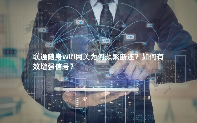联通随身wifi网关为何频繁断连？如何有效增强信号？