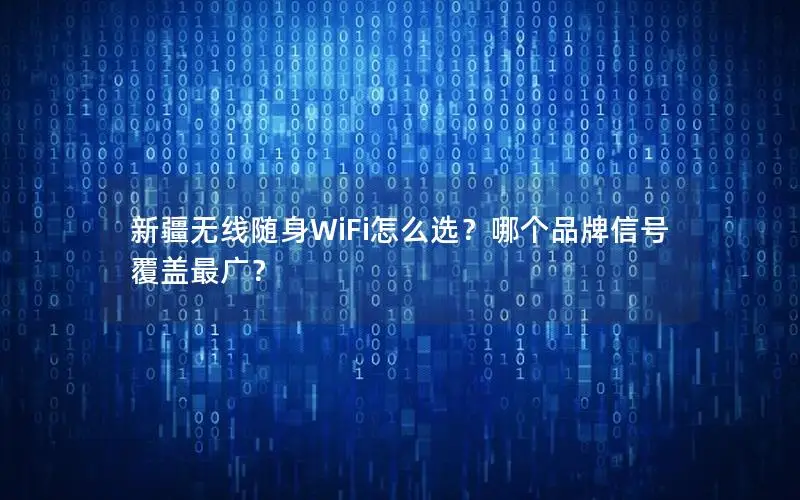 新疆无线随身WiFi怎么选？哪个品牌信号覆盖最广？