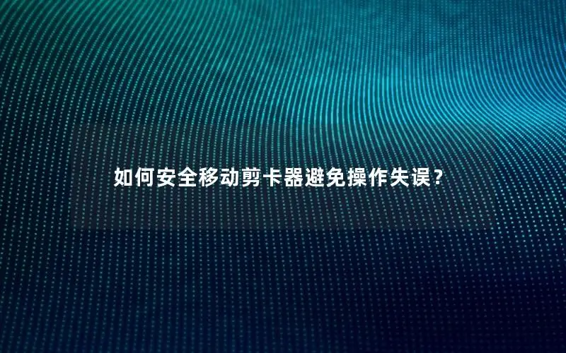 如何安全移动剪卡器避免操作失误？