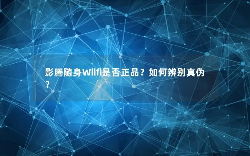影腾随身Wiifi是否正品？如何辨别真伪？