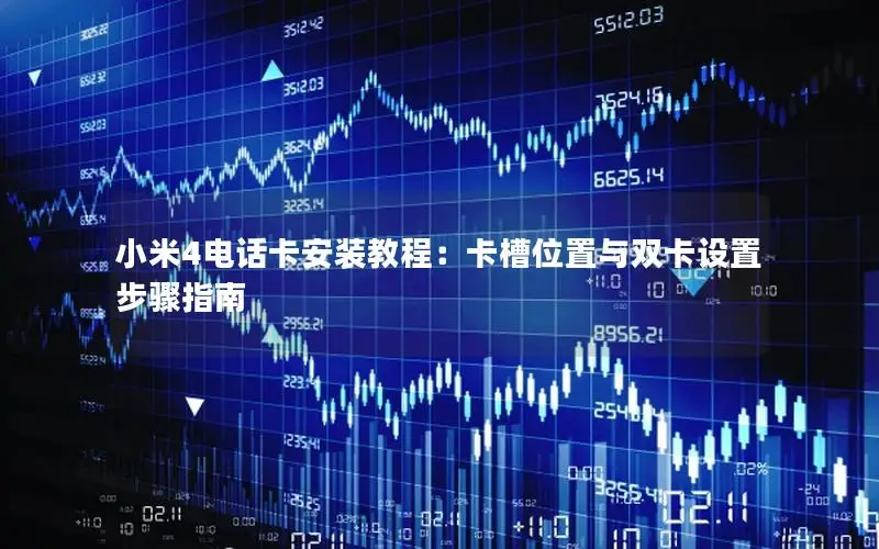 小米4电话卡安装教程：卡槽位置与双卡设置步骤指南