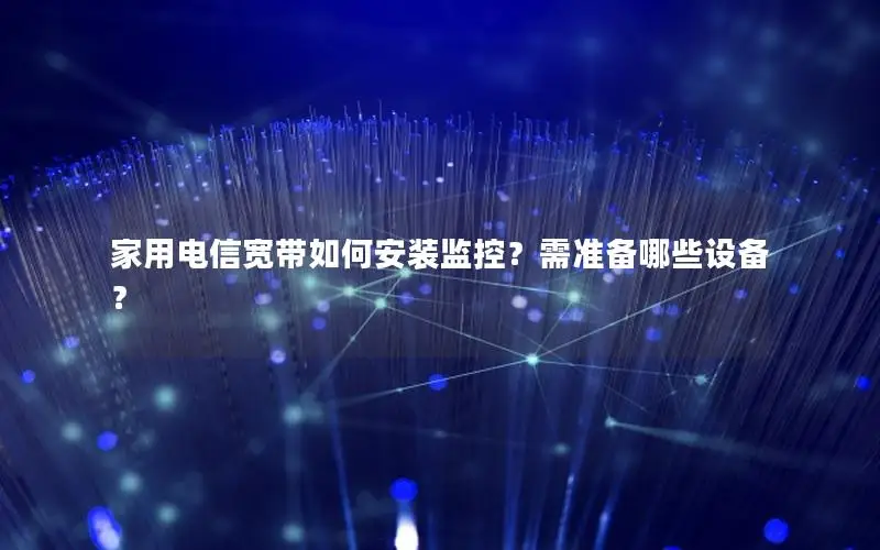 家用电信宽带如何安装监控？需准备哪些设备？