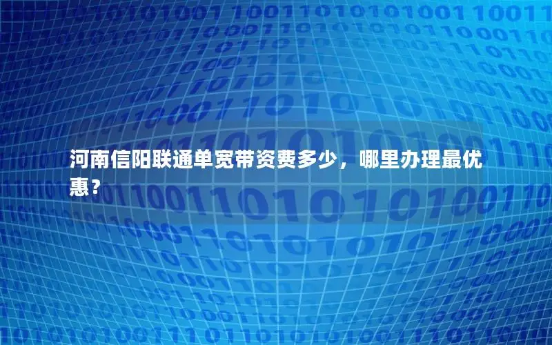 河南信阳联通单宽带资费多少，哪里办理最优惠？