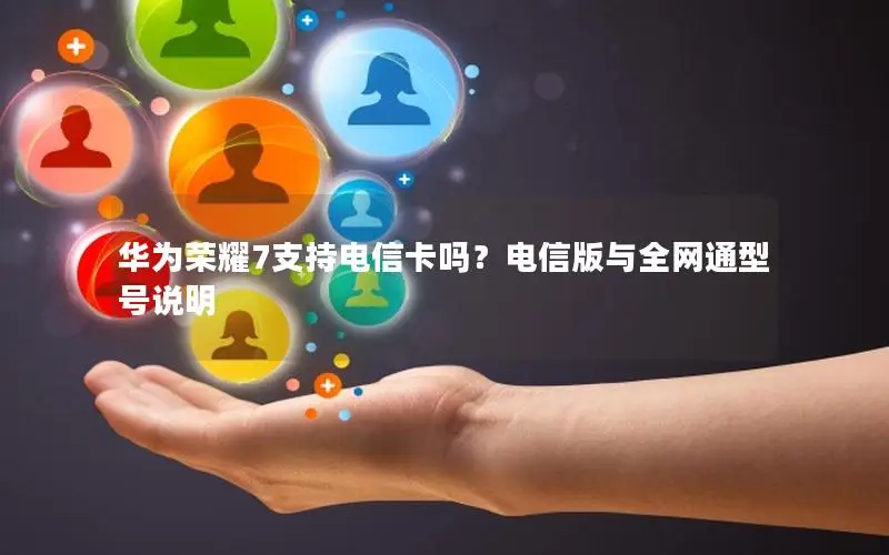 华为荣耀7支持电信卡吗？电信版与全网通型号说明