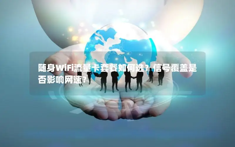 随身WiFi流量卡套餐如何选？信号覆盖是否影响网速？