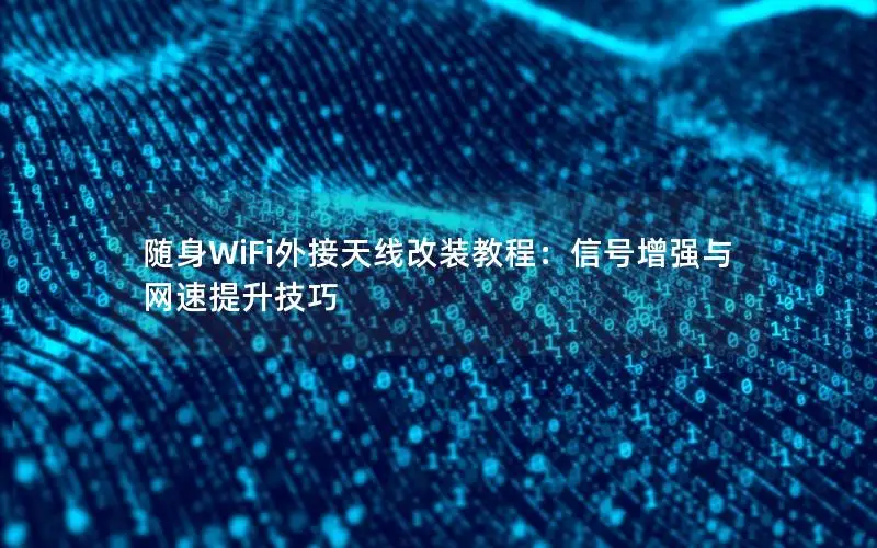 随身WiFi外接天线改装教程：信号增强与网速提升技巧
