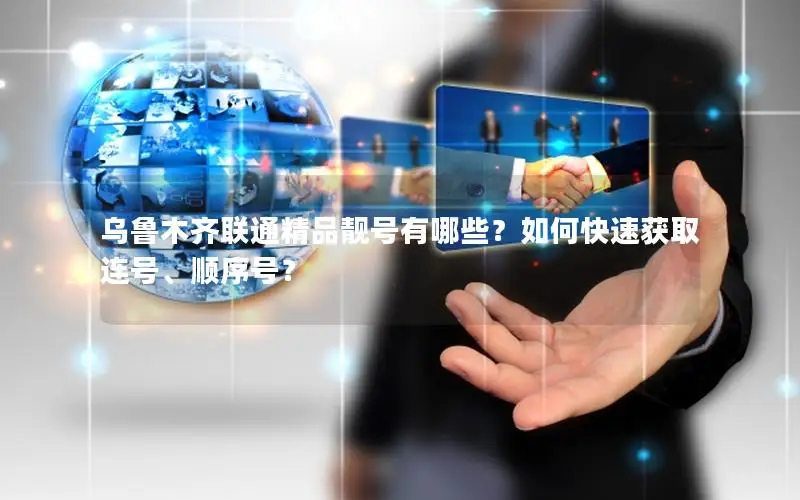 乌鲁木齐联通精品靓号有哪些？如何快速获取连号、顺序号？