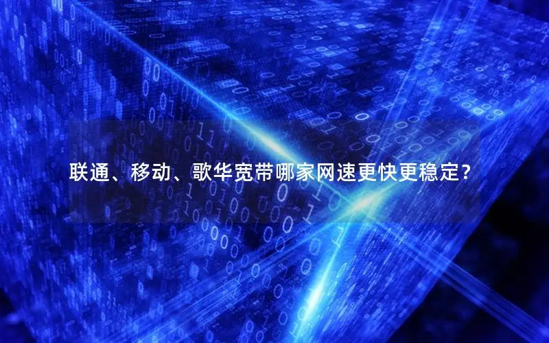 联通、移动、歌华宽带哪家网速更快更稳定？