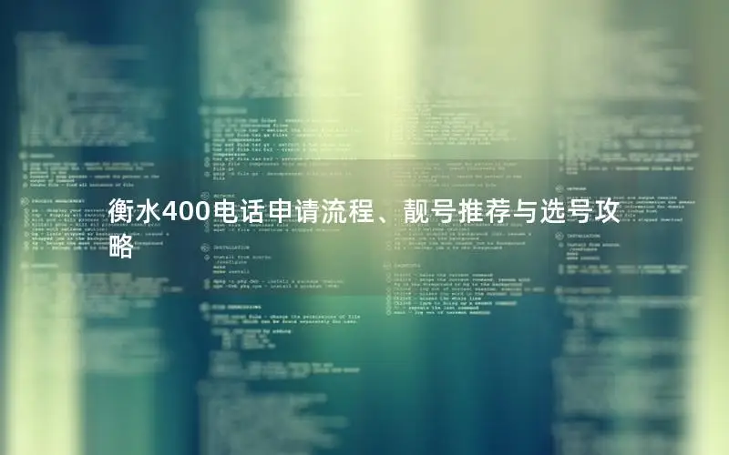 衡水400电话申请流程、靓号推荐与选号攻略