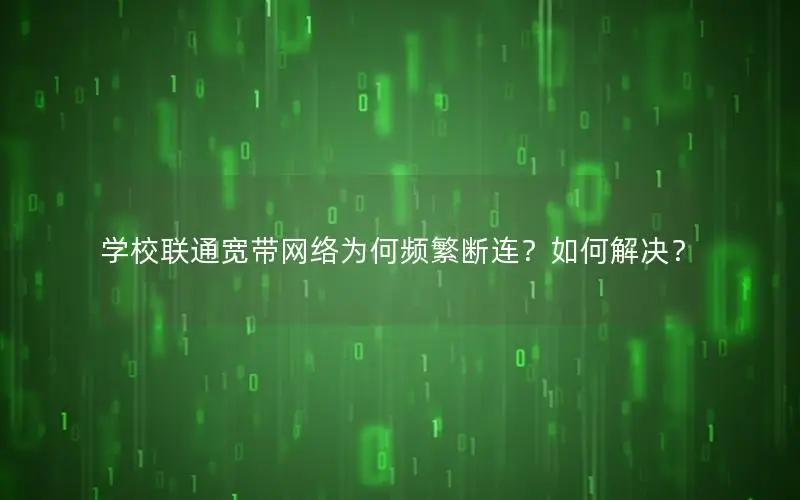 学校联通宽带网络为何频繁断连？如何解决？