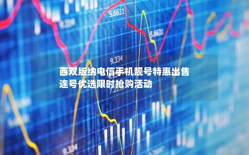 西双版纳电信手机靓号特惠出售 连号优选限时抢购活动