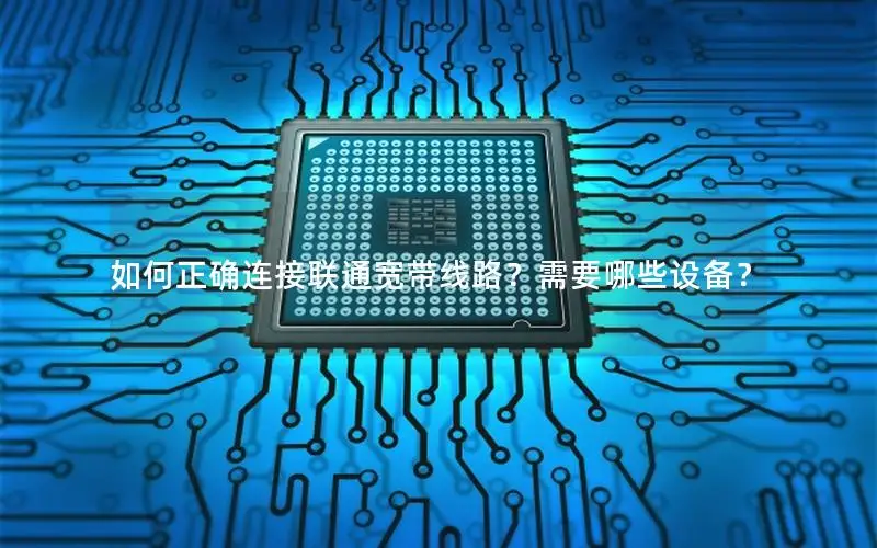 如何正确连接联通宽带线路？需要哪些设备？