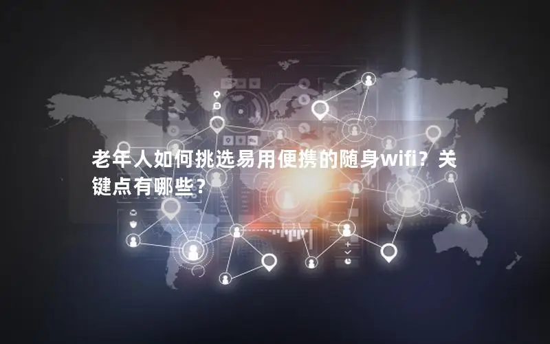 老年人如何挑选易用便携的随身wifi？关键点有哪些？