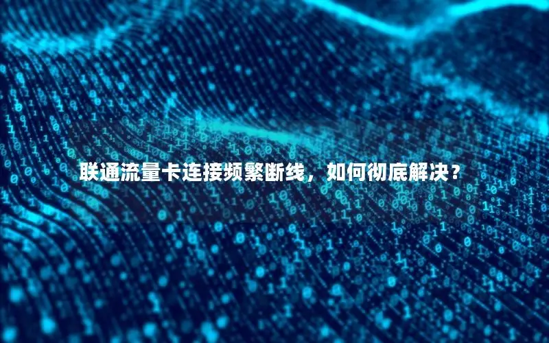 联通流量卡连接频繁断线，如何彻底解决？