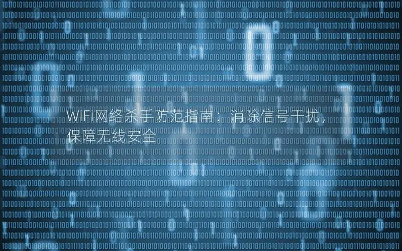 WiFi网络杀手防范指南：消除信号干扰，保障无线安全