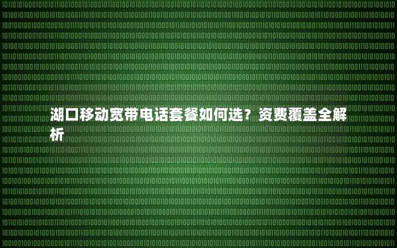 湖口移动宽带电话套餐如何选？资费覆盖全解析