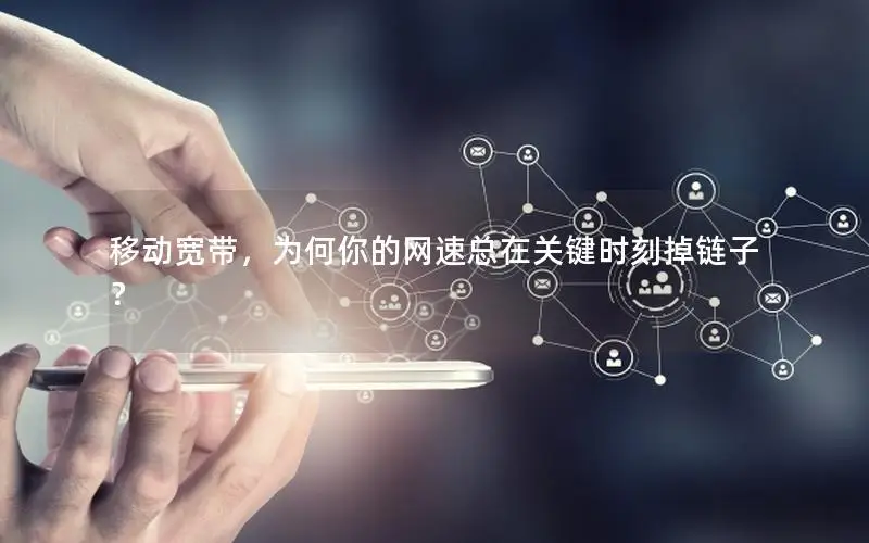 移动宽带，为何你的网速总在关键时刻掉链子？
