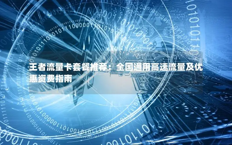 王者流量卡套餐推荐：全国通用高速流量及优惠资费指南