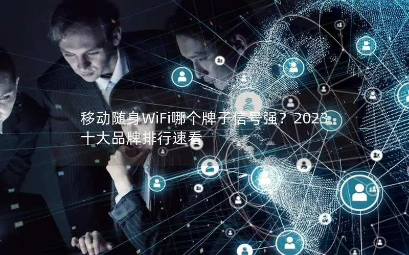 移动随身WiFi哪个牌子信号强？2023十大品牌排行速看