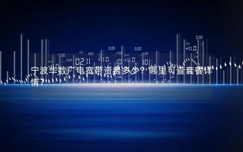 宁波华数广电宽带资费多少？哪里可查套餐详情？