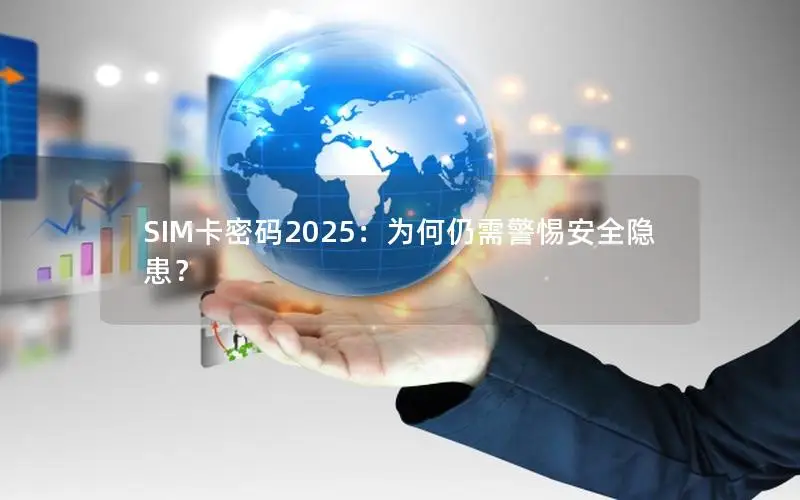 SIM卡密码2025：为何仍需警惕安全隐患？