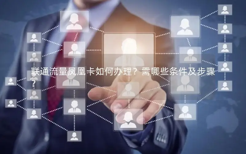 联通流量凤凰卡如何办理？需哪些条件及步骤？