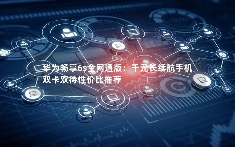 华为畅享6s全网通版：千元长续航手机 双卡双待性价比推荐