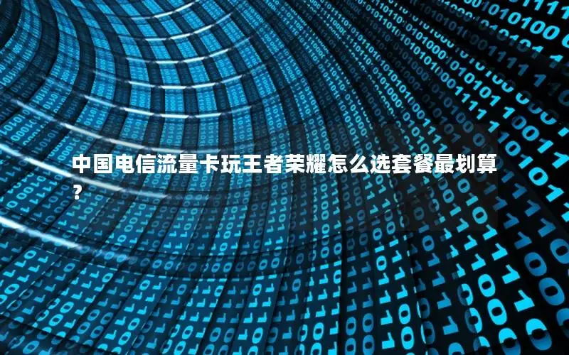 中国电信流量卡玩王者荣耀怎么选套餐最划算？