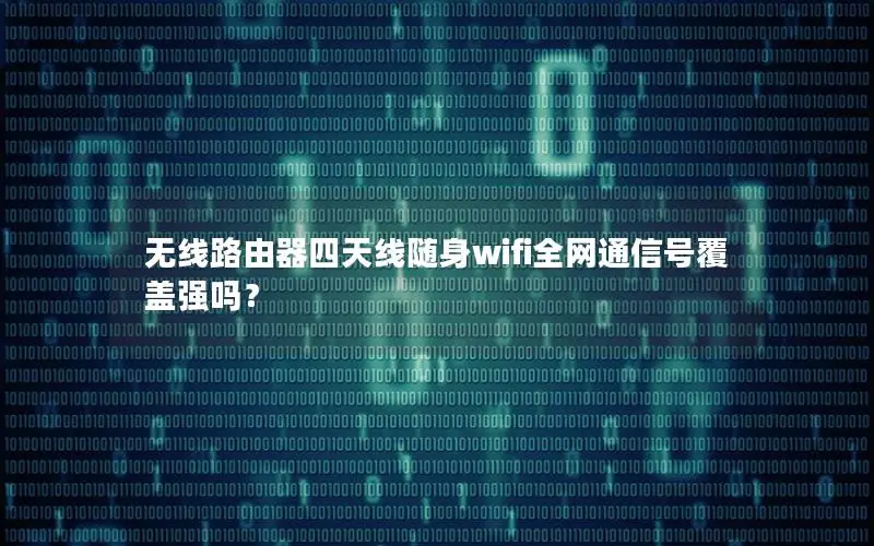 无线路由器四天线随身wifi全网通信号覆盖强吗？
