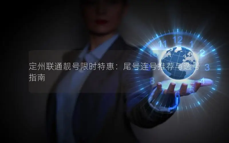 定州联通靓号限时特惠：尾号连号推荐与选号指南
