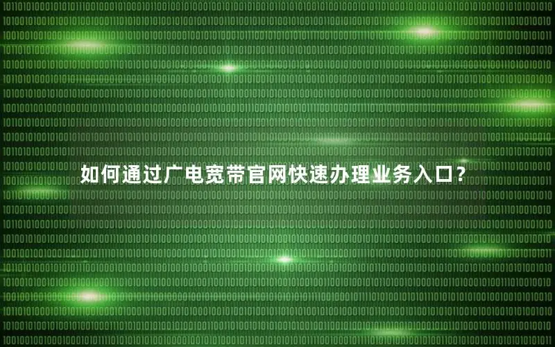 如何通过广电宽带官网快速办理业务入口？