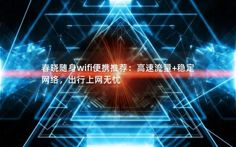 春晓随身wifi便携推荐：高速流量+稳定网络，出行上网无忧