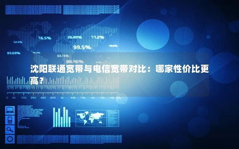 沈阳联通宽带与电信宽带对比：哪家性价比更高？