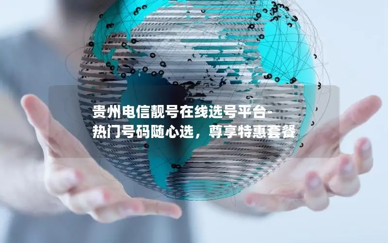 贵州电信靓号在线选号平台-热门号码随心选，尊享特惠套餐