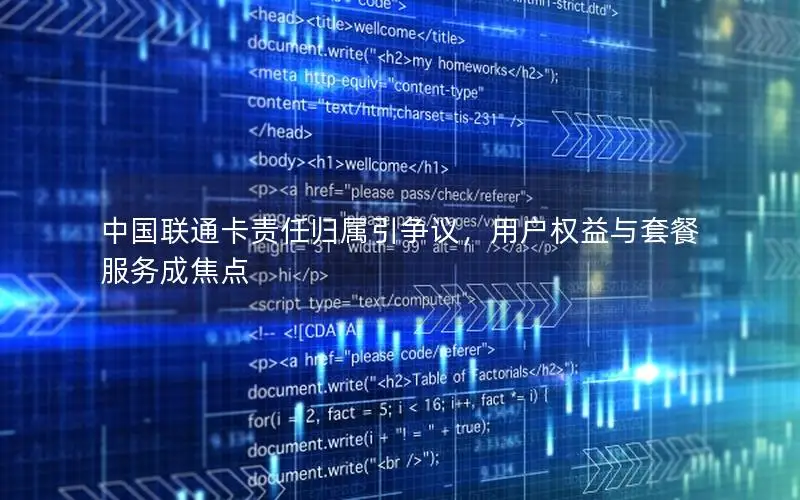 中国联通卡责任归属引争议，用户权益与套餐服务成焦点