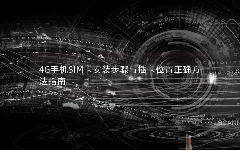 4G手机SIM卡安装步骤与插卡位置正确方法指南