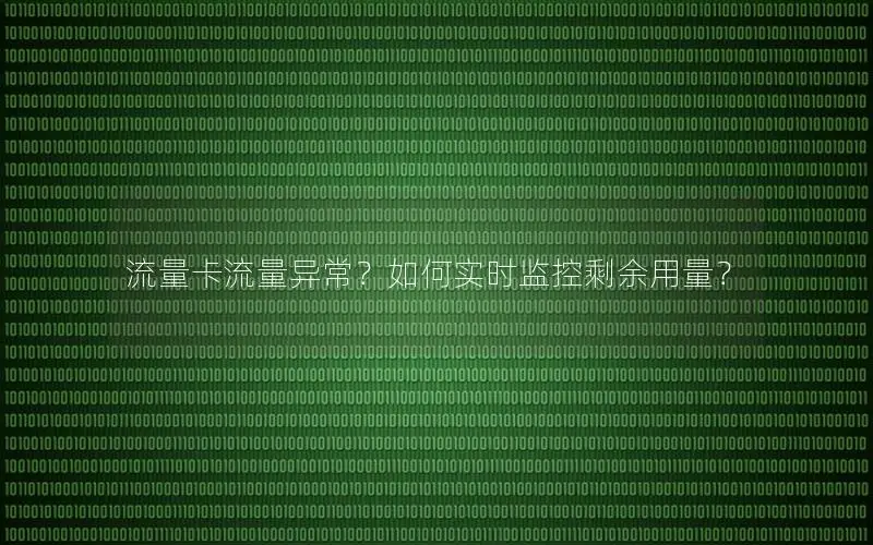 流量卡流量异常？如何实时监控剩余用量？
