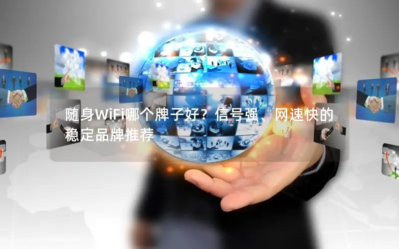随身WiFi哪个牌子好？信号强、网速快的稳定品牌推荐