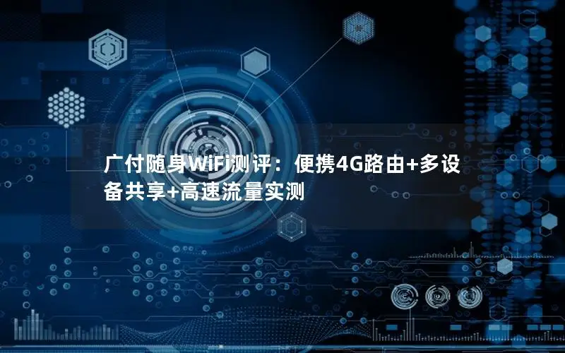 广付随身WiFi测评：便携4G路由+多设备共享+高速流量实测