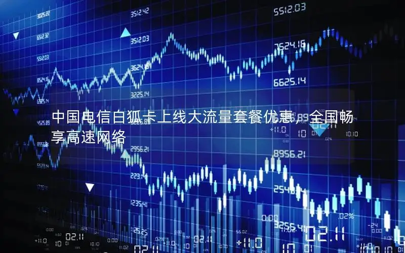 中国电信白狐卡上线大流量套餐优惠，全国畅享高速网络