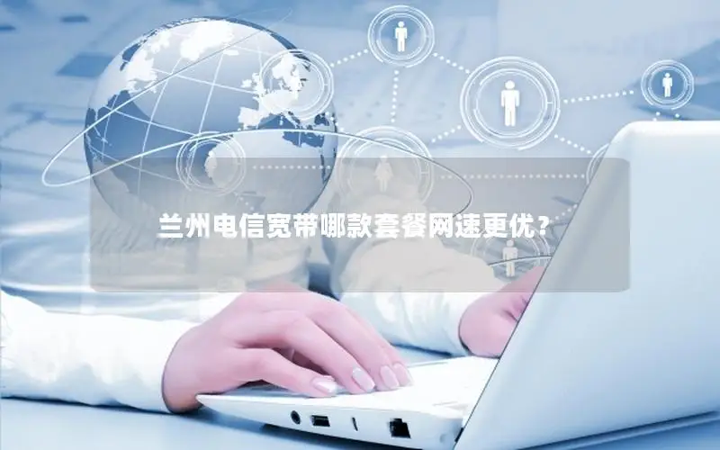 兰州电信宽带哪款套餐网速更优？