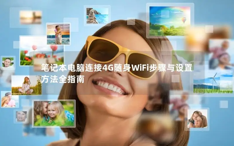 笔记本电脑连接4G随身WiFi步骤与设置方法全指南