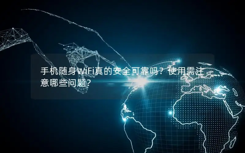 手机随身WiFi真的安全可靠吗？使用需注意哪些问题？