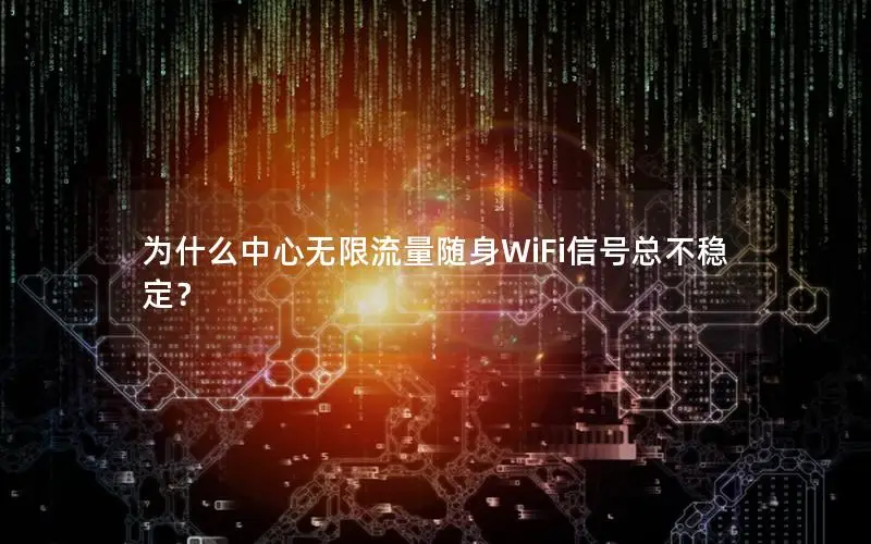 为什么中心无限流量随身WiFi信号总不稳定？