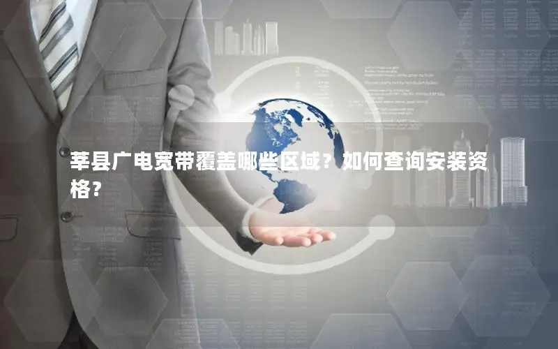 莘县广电宽带覆盖哪些区域？如何查询安装资格？
