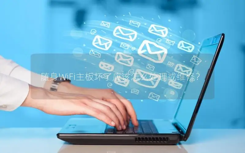 随身WiFi主板坏了应该怎么处理或维修？